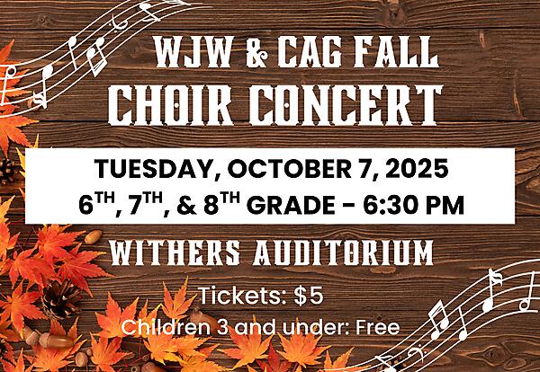 WJW & CAG Fall Choir Concert
Tuesday, October 7, 2025
6th, 7th, & 8th Grade - 6:30 PM
Withers Auditorium
Tickets: $5
Children 3 and under: Free