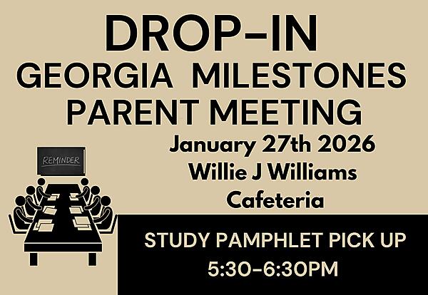 Drop in georgia milestones parent meeting.
 January 27th 2026 
Willie J Williams Cafeteria
Study Pamphlet Pickup 5:30-6:30 pm
