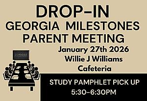 Drop in georgia milestones parent meeting.
 January 27th 2026 
Willie J Williams Cafeteria
Study Pamphlet Pickup 5:30-6:30 pm