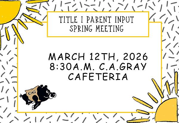 Title 1 Parent Input Spring Meeting
March 12th, 2026 at 8:30am 
C. A. Gray Cafeteria