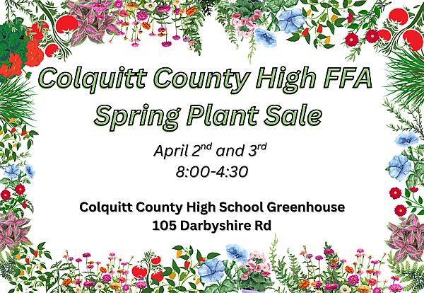 Colquitt County High FFA Spring Plant Sale
Date: April 2nd and 3rd 
Time: 8:00-4:30
Location: 105 Darbyshire Rd
Colquitt County High School Greenhouse
