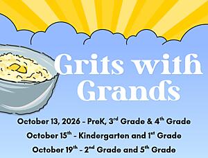 Decorative image with a sunrise and a bowl of grits. 

Grits with Grands
October 13, 2026 - PreK, 3rd Grade, & 4th Grade
October 15th - Kindergarten and 1st Grade
October 19th - 2nd Grade and 5th Grade