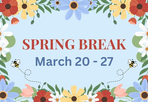 A border of colorful flowers and green leaves on a white background with Spring Break March 20 -27