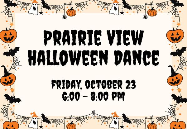 Prairie View Halloween Dance Friday, October 23, 6:000 - 8:00 pm written in center surrounded by pumpkins bats, ghosts and spider webs