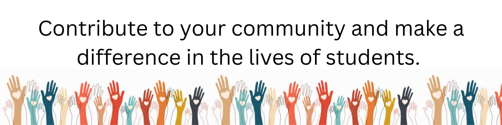 Contribute to your community and make a difference in the lives of students. 