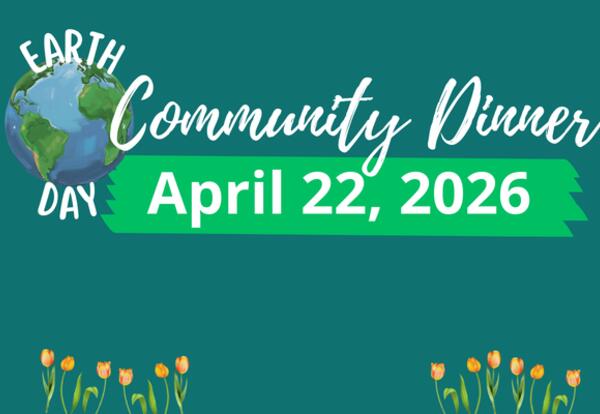A graphic with the caption: Earth Day Community Dinner April 22, 2026.