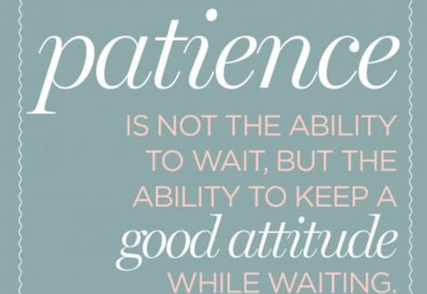 Be Patience, Patience is not the ability to wait, but the ability to keep a good attitude while waiting.